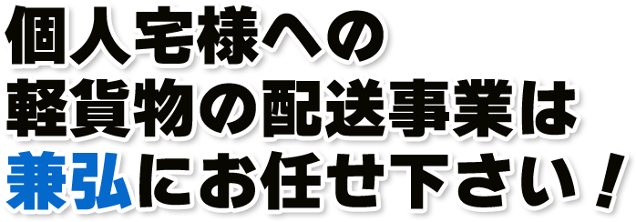 個人宅様への軽貨物の配送事業は兼弘にお任せ下さい。